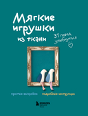 Мягкие игрушки из ткани. 31 повод улыбнуться. Простые выкройки, подробные инструкции — фото, картинка — 1